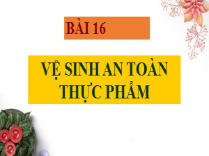 Bài giảng Công nghệ Lớp 6 - Bài 16: Vệ sinh an toàn thực phẩm - Năm học 2020-2021