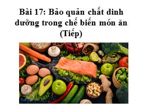 Bài giảng Công nghệ Lớp 6 - Bài 17: Bảo quản chất dinh dưỡng trong chế biến món ăn (Tiếp theo) - Năm học 2020-2021