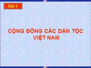 Bài giảng Địa lí Khối 9 - Bài 1: Cộng đồng các dân tộc Việt Nam