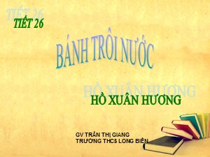 Bài giảng Ngữ văn Lớp 7 - Tiết 26: Văn bản Bánh trôi nước - Năm học 2020-2021 - Trần Thị Giang