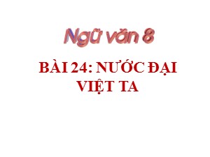 Bài giảng Ngữ văn Lớp 8 - Bài 24: Văn bản Nước Đại Việt ta - Năm học 2020-2021