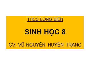 Bài giảng Sinh học Khối 8 - Bài 8: Cấu tạo và tính chất của xương - Năm học 2020-2021 - Vũ Nguyễn Huyền Trang