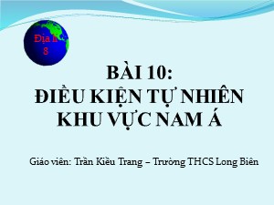 Bài giảng Địa lí Lớp 8 - Bài 10: Điều kiện tự nhiên khu vực Nam Á - Năm học 2014-2015 - Trần Kiều Trang