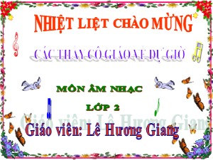 Bài giảng Âm nhạc Lớp 2 - Tiết 2: Học hát Bài Chú chim nhỏ dễ thương - Năm học 2016-2017 - Lê Hương Giang
