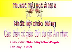 Bài giảng Âm nhạc Lớp 2 - Tiết 8: Ôn tập 3 bài hát Thật là hay, Xòe hoa, Múa vui - Đào Thị Thu Huyền