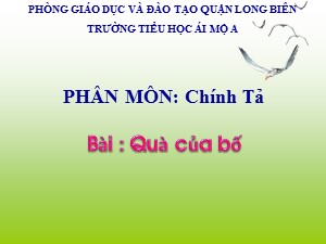 Bài giảng Chính tả Lớp 1- Tuần 28: Tập chép Quà của bố - Trường Tiểu học Ái Mộ A