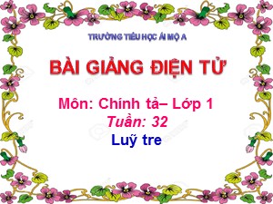 Bài giảng Chính tả Lớp 1- Tuần 32: Tập chép Lũy tre - Năm học 2018-2019 - Trường Tiểu học Ái Mộ A