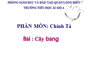 Bài giảng Chính tả Lớp 1- Tuần 33: Tập chép Cây bàng - Trường Tiểu học Ái Mộ A