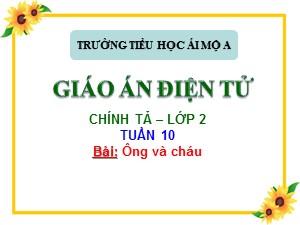 Bài giảng Chính tả Lớp 2 - Tuần 10: Nghe viết Ông và cháu - Trường Tiểu học Ái Mộ A