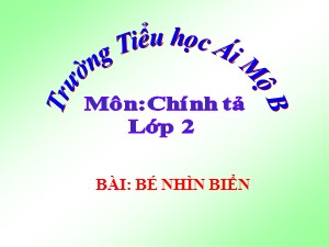 Bài giảng Chính tả Lớp 2 - Tuần 25: Bé nhìn biển - Năm học 2020-2021 - Trường Tiểu học Ái Mộ B