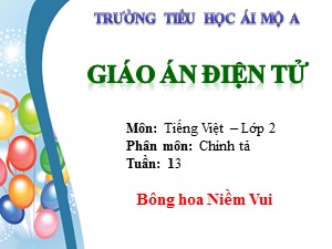 Bài giảng Chính tả Lớp 2 - Tuần 31: Tập chép Bông hoa Niềm Vui - Năm học 2017-2018 - Trường Tiểu học Ái Mộ A