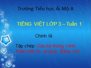 Bài giảng Chính tả Lớp 3 - Tuần 1: Tập chép Cậu bé thông minh - Năm học 2017-2018 - Trường Tiểu học Ái Mộ A