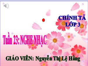 Bài giảng Chính tả Lớp 3 - Tuần 23: Nghe viết Nghe nhạc - Năm học 2017-2018 - Nguyễn Thị Lệ Hằng