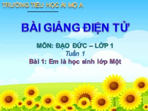 Bài giảng Đạo đức Lớp 1 - Bài 1: Em là học sinh lớp Một - Năm học 2017-2018 - Trường Tiểu học Ái Mộ A