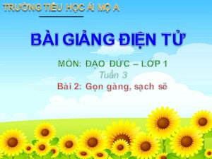 Bài giảng Đạo đức Lớp 1 - Bài 2: Gọn gàng, sạch sẽ - Năm học 2017-2018 - Trường Tiểu học Ái Mộ A