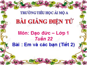 Bài giảng Đạo đức Lớp 1 - Bài 22: Em và các bạn (Tiết 2) - Năm học 2017-2018 - Trường Tiểu học Ái Mộ A