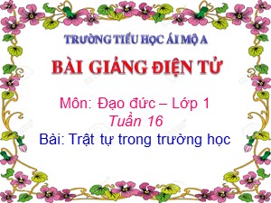 Bài giảng Đạo đức Lớp 1 - Tuần 16: Trật tự trong trường học (Tiết 1) - Năm học 2017-2018 - Trường Tiểu học Ái Mộ A
