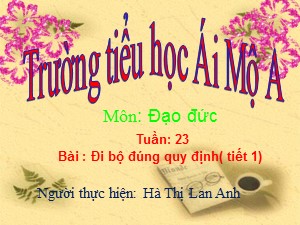 Bài giảng Đạo đức Lớp 1 - Tuần 23: Đi bộ đúng quy định (Tiết 1) - Năm học 2015-2016 - Hà Thị Lan Anh