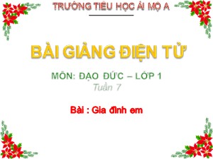 Bài giảng Đạo đức Lớp 1 - Tuần 7: Gia đình em (Tiết 1) - Năm học 2017-2018 - Trường Tiểu học Ái Mộ A