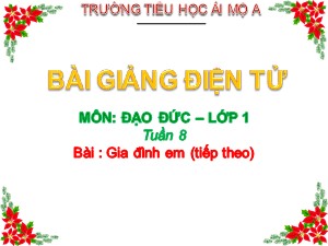 Bài giảng Đạo đức Lớp 1 - Tuần 8: Gia đình em (Tiếp theo) - Năm học 2017-2018 - Trường Tiểu học Ái Mộ A