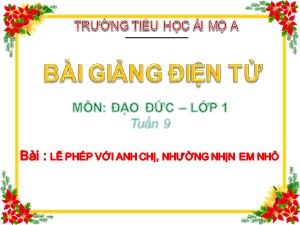 Bài giảng Đạo đức Lớp 1 - Tuần 9: Lễ phép với anh chị, nhường nhịn em nhỏ - Năm học 2017-2018 - Trường Tiểu học Ái Mộ A