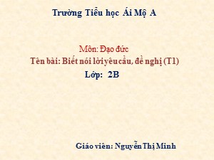 Bài giảng Đạo đức Lớp 2 - Bài 10: Biết nói lời yêu cầu, đề nghị (Tiết 1)- Năm học 2017-2018 - Nguyễn Thị Minh