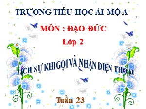 Bài giảng Đạo đức Lớp 2 - Bài 11: Lịch sự khi gọi và nhận điện thoại - Năm học 2018-2019 - Trường Tiểu học Ái Mộ A