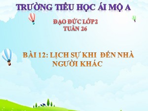 Bài giảng Đạo đức Lớp 2 - Bài 12: Lịch sự khi đến nhà người khác (Tiết 1) - Năm học 2018-2019 - Trường Tiểu học Ái Mộ A