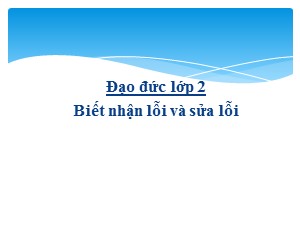 Bài giảng Đạo đức Lớp 2 - Bài 2: Biết nhận lỗi và sửa lỗi - Năm học 2018-2019
