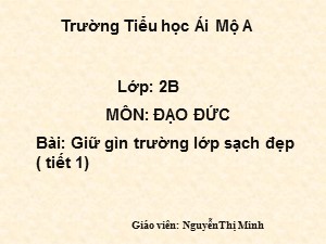 Bài giảng Đạo đức Lớp 2 - Bài 7: Giữ gìn trường lớp sạch đẹp (Tiết 1)- Năm học 2017-2018 - Nguyễn Thị Minh