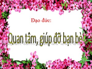 Bài giảng Đạo đức Lớp 2 - Tuần 12: Quan tâm, giúp đỡ bạn bè - Trường Tiểu học Ái Mộ B