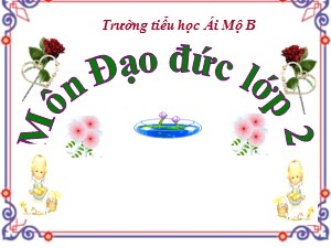 Bài giảng Đạo đức Lớp 2 - Tuần 14: Giữ gìn trường lớp sạch sẽ - Trường Tiểu học Ái Mộ B
