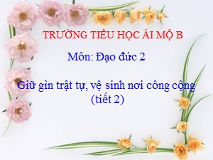 Bài giảng Đạo đức Lớp 2 - Tuần 17: Giữ trật tự, vệ sinh nơi công cộng - Trường Tiểu học Ái Mộ B