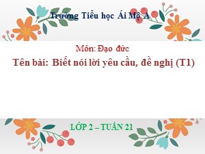 Bài giảng Đạo đức Lớp 2 - Tuần 21: Biết nói lời yêu cầu, đề nghị (Tiết 1) - Năm học 2018-2019 - Trường Tiểu học Ái Mộ A