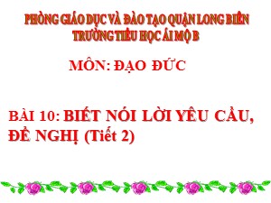 Bài giảng Đạo đức Lớp 2 - Tuần 22: Biết nói lời yêu cầu, đề nghị (Tiết 2) - Năm học 2020-2021 - Trường Tiểu học Ái Mộ B