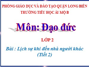 Bài giảng Đạo đức Lớp 2 - Tuần 26: Lịch sự khi đến nhà người khác (Tiết 2) - Năm học 2020-2021 - Trường Tiểu học Ái Mộ B