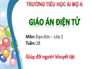 Bài giảng Đạo đức Lớp 2 - Tuần 28: Giúp đỡ người khuyết tật - Trường Tiểu học Ái Mộ A
