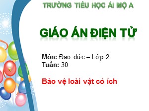 Bài giảng Đạo đức Lớp 2 - Tuần 30: Bảo vệ loài vật có ích - Trường Tiểu học Ái Mộ A