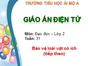 Bài giảng Đạo đức Lớp 2 - Tuần 31: Bảo vệ loài vật có ích (Tiếp theo) - Trường Tiểu học Ái Mộ A