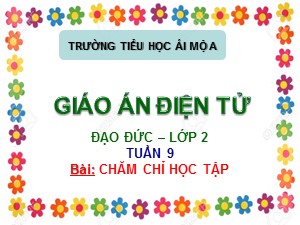 Bài giảng Đạo đức Lớp 2 - Tuần 9: Chăm chỉ học tập (Tiết 1) - Trường Tiểu học Ái Mộ A