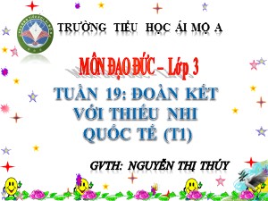 Bài giảng Đạo đức Lớp 3 - Tuần 19: Đoàn kết với thiếu nhi quốc tế (Tiết 1) - Nguyễn Thị Thúy