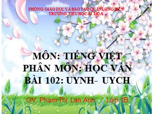 Bài giảng Học vần Lớp 1 - Bài 102: uynh-uych - Phạm Thị Lan Anh