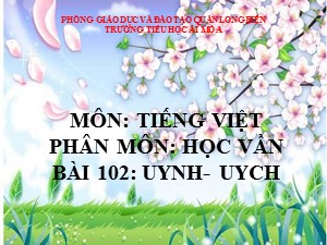 Bài giảng Học vần Lớp 1 - Bài 102: uynh-uych - Trường Tiểu học Ái Mộ A