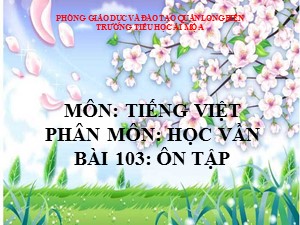 Bài giảng Học vần Lớp 1 - Bài 103: Ôn tập - Trường Tiểu học Ái Mộ A