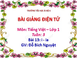 Bài giảng Học vần Lớp 1 - Bài 13: i-ia - Năm học 2020-2021 - Đỗ Bích Nguyệt