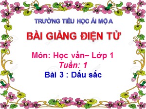 Bài giảng Học vần Lớp 1 - Bài 3: Dấu sắc - Trường Tiểu học Ái Mộ A