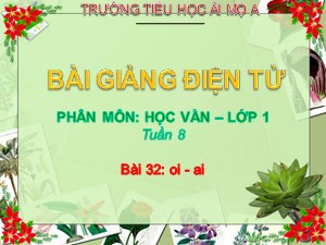 Bài giảng Học vần Lớp 1 - Bài 32: oi-ai - Năm học 2017-2018 - Trường Tiểu học Ái Mộ A