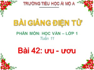Bài giảng Học vần Lớp 1 - Bài 42: ưu-ươ - Năm học 2017-2018 - Trường Tiểu học Ái Mộ A