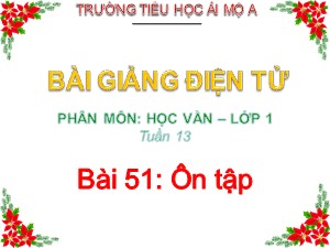 Bài giảng Học vần Lớp 1 - Bài 51: Ôn tập - Năm học 2017-2018 - Trường Tiểu học Ái Mộ A