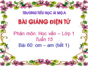 Bài giảng Học vần Lớp 1 - Bài 60: om-am (Tiết 1) - Năm học 2017-2018 - Trường Tiểu học Ái Mộ A